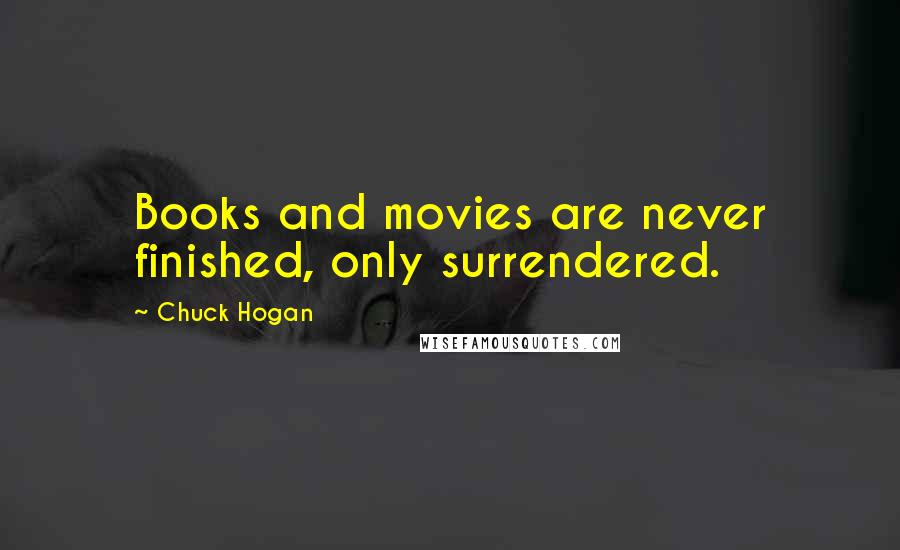 Chuck Hogan quotes: Books and movies are never finished, only surrendered.