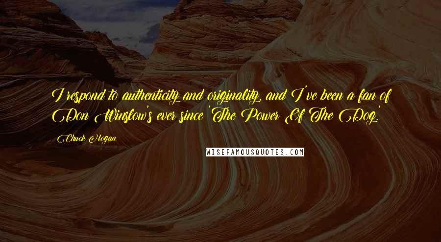 Chuck Hogan quotes: I respond to authenticity and originality, and I've been a fan of Don Winslow's ever since 'The Power Of The Dog.'