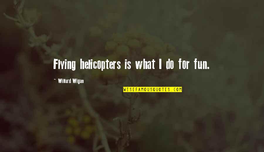 Chuck Hull Quotes By Willard Wigan: Flying helicopters is what I do for fun.