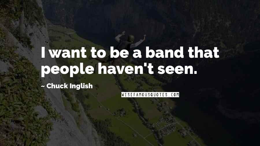 Chuck Inglish quotes: I want to be a band that people haven't seen.