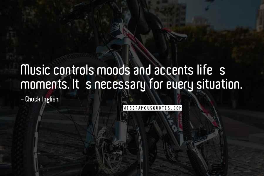 Chuck Inglish quotes: Music controls moods and accents life's moments. It's necessary for every situation.