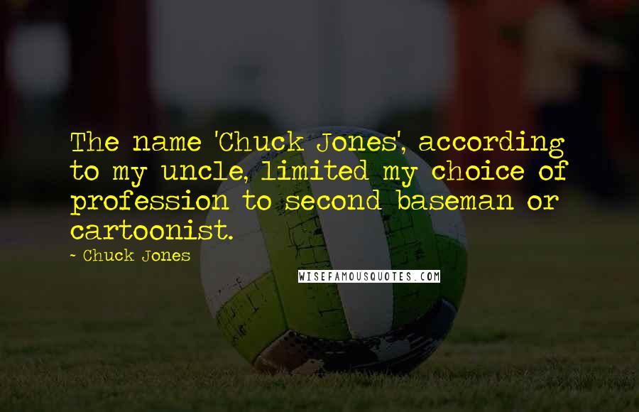 Chuck Jones quotes: The name 'Chuck Jones', according to my uncle, limited my choice of profession to second baseman or cartoonist.