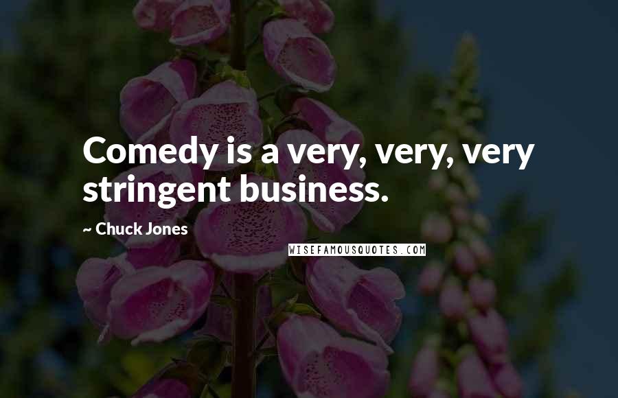 Chuck Jones quotes: Comedy is a very, very, very stringent business.