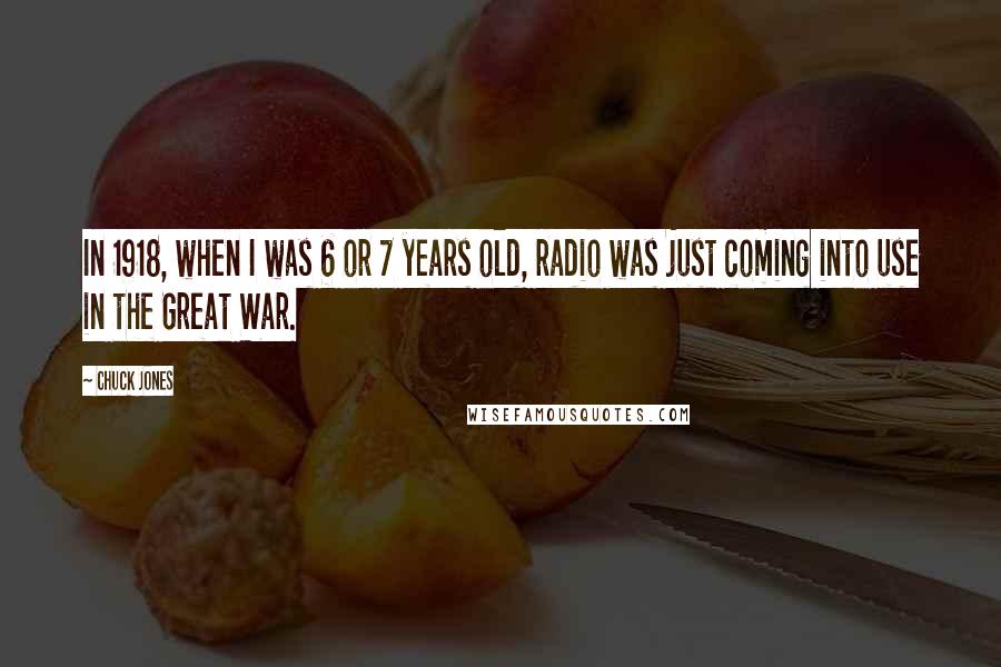 Chuck Jones quotes: In 1918, when I was 6 or 7 years old, radio was just coming into use in the Great War.