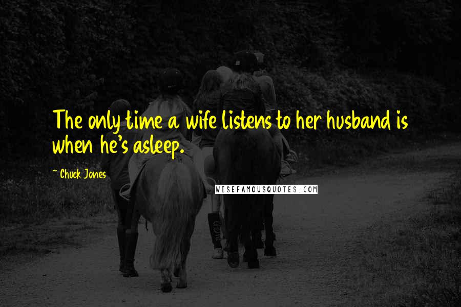 Chuck Jones quotes: The only time a wife listens to her husband is when he's asleep.