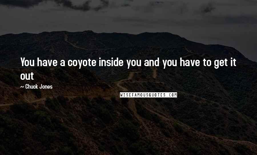 Chuck Jones quotes: You have a coyote inside you and you have to get it out