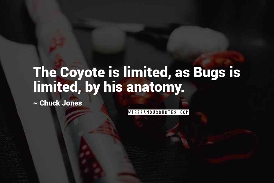 Chuck Jones quotes: The Coyote is limited, as Bugs is limited, by his anatomy.