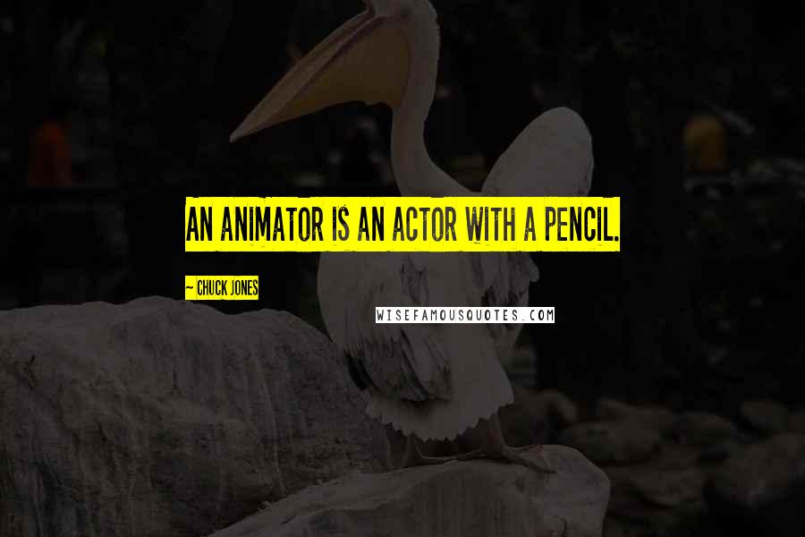 Chuck Jones quotes: An animator is an actor with a pencil.