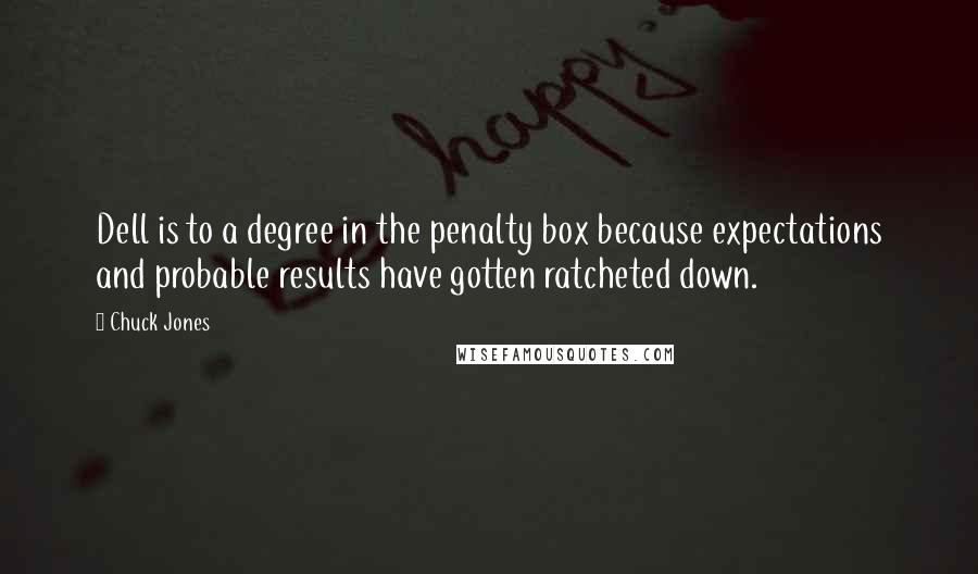 Chuck Jones quotes: Dell is to a degree in the penalty box because expectations and probable results have gotten ratcheted down.