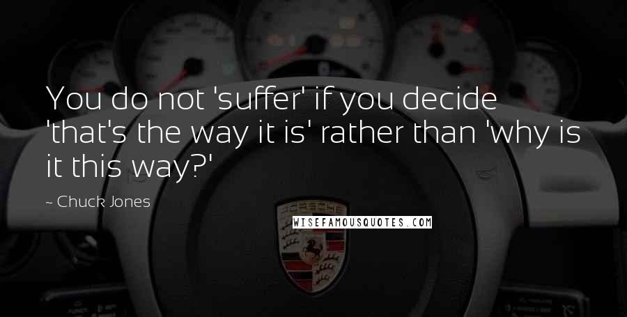 Chuck Jones quotes: You do not 'suffer' if you decide 'that's the way it is' rather than 'why is it this way?'