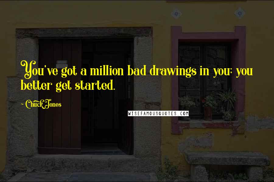 Chuck Jones quotes: You've got a million bad drawings in you; you better get started.