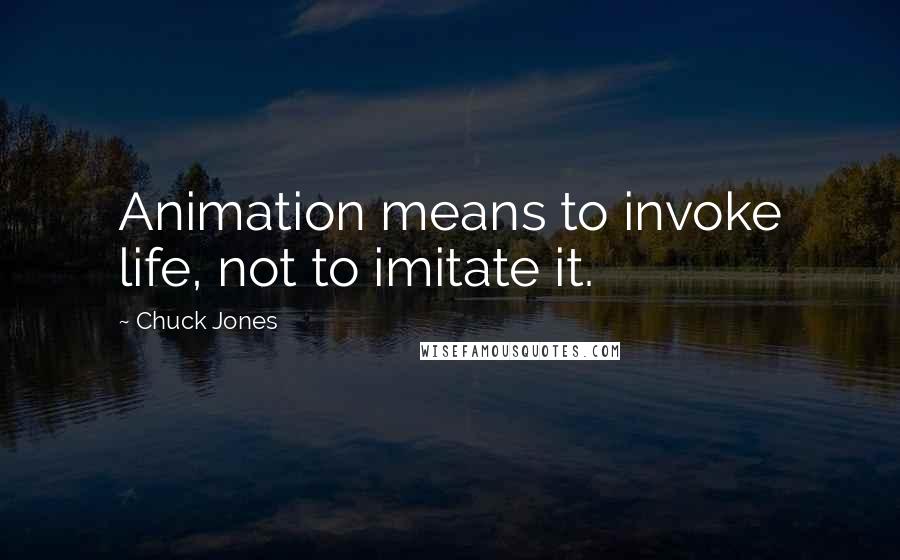 Chuck Jones quotes: Animation means to invoke life, not to imitate it.