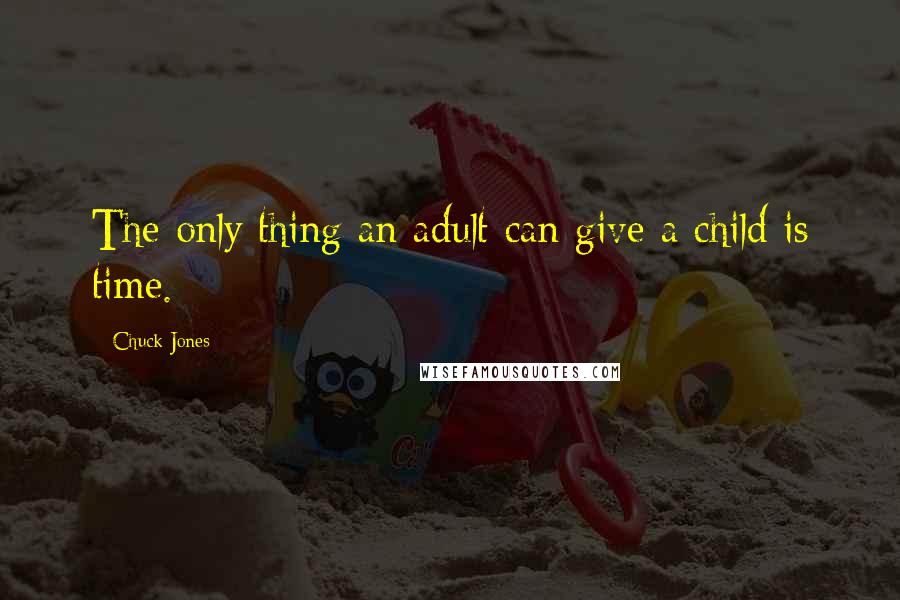 Chuck Jones quotes: The only thing an adult can give a child is time.