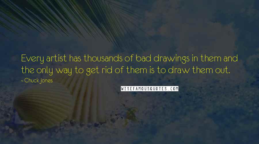 Chuck Jones quotes: Every artist has thousands of bad drawings in them and the only way to get rid of them is to draw them out.