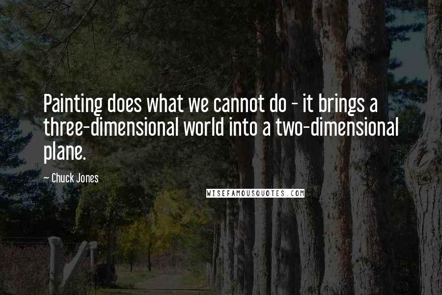 Chuck Jones quotes: Painting does what we cannot do - it brings a three-dimensional world into a two-dimensional plane.