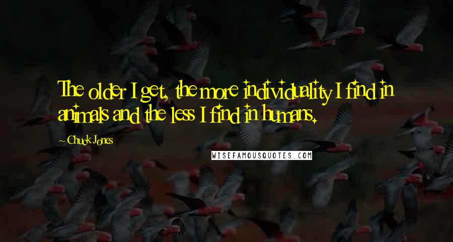 Chuck Jones quotes: The older I get, the more individuality I find in animals and the less I find in humans.