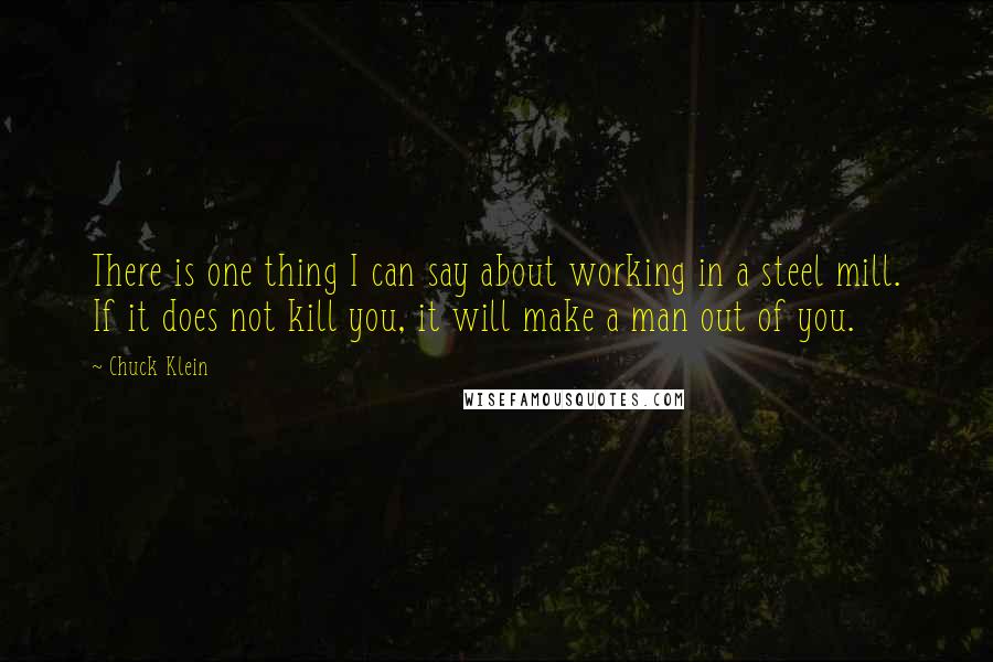 Chuck Klein quotes: There is one thing I can say about working in a steel mill. If it does not kill you, it will make a man out of you.