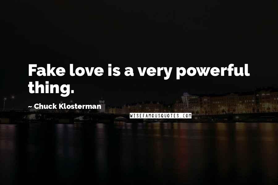 Chuck Klosterman quotes: Fake love is a very powerful thing.