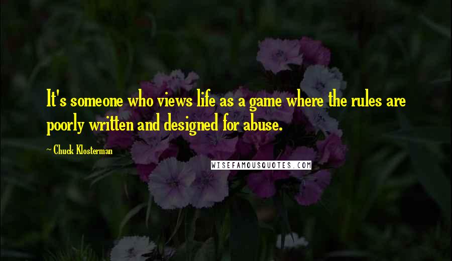 Chuck Klosterman quotes: It's someone who views life as a game where the rules are poorly written and designed for abuse.