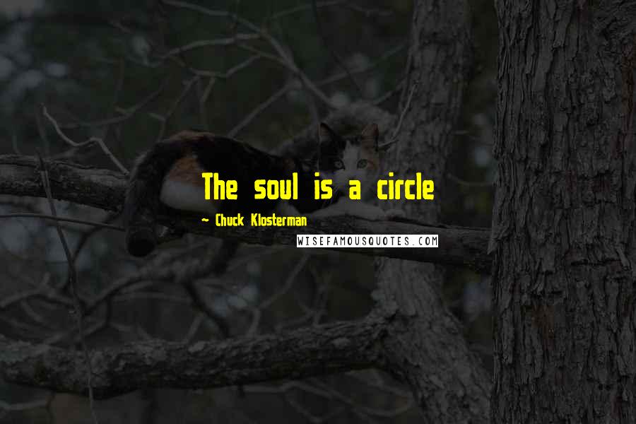 Chuck Klosterman quotes: The soul is a circle