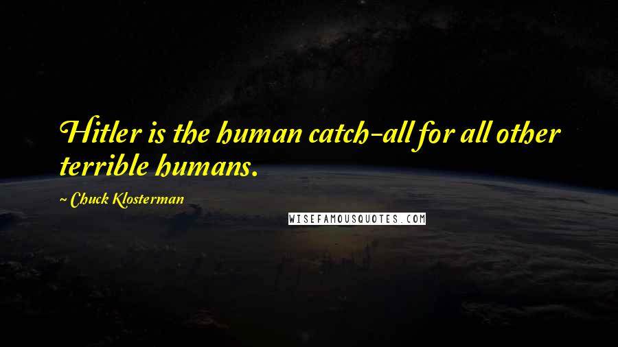 Chuck Klosterman quotes: Hitler is the human catch-all for all other terrible humans.