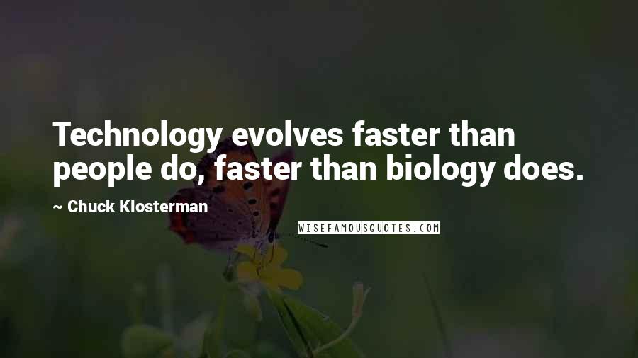 Chuck Klosterman quotes: Technology evolves faster than people do, faster than biology does.