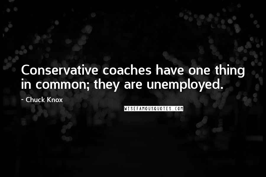 Chuck Knox quotes: Conservative coaches have one thing in common; they are unemployed.