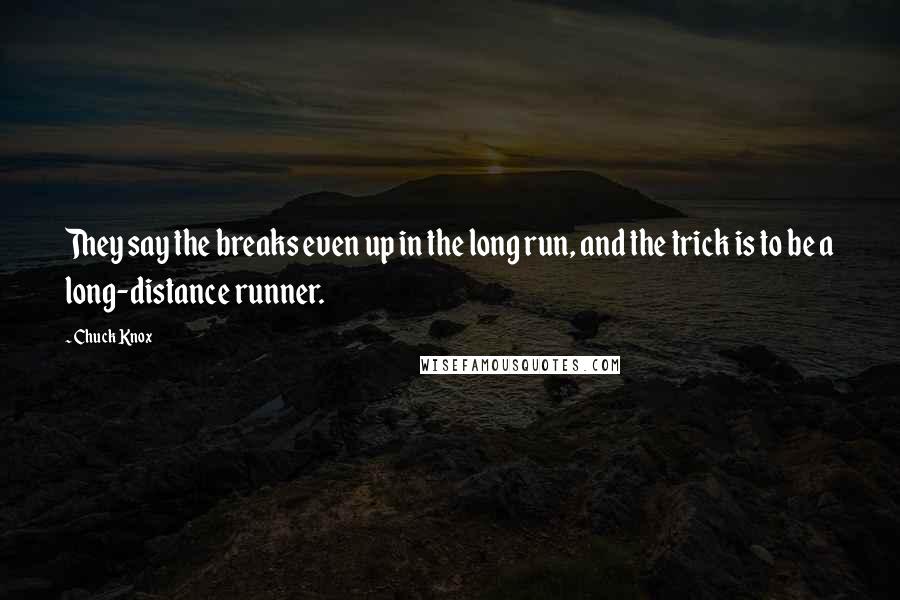 Chuck Knox quotes: They say the breaks even up in the long run, and the trick is to be a long-distance runner.