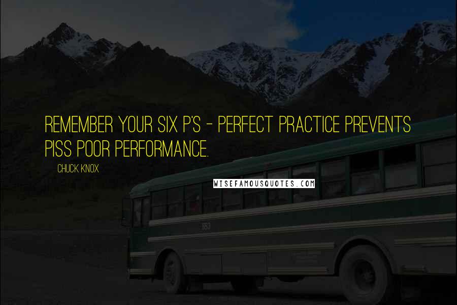 Chuck Knox quotes: Remember your six P's - Perfect Practice Prevents Piss Poor Performance.