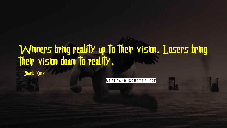 Chuck Knox quotes: Winners bring reality up to their vision. Losers bring their vision down to reality.