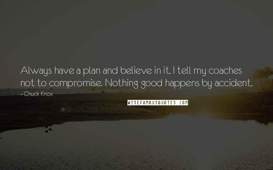 Chuck Knox quotes: Always have a plan and believe in it. I tell my coaches not to compromise. Nothing good happens by accident.