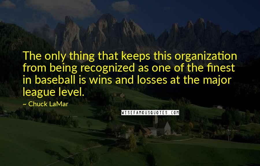 Chuck LaMar quotes: The only thing that keeps this organization from being recognized as one of the finest in baseball is wins and losses at the major league level.