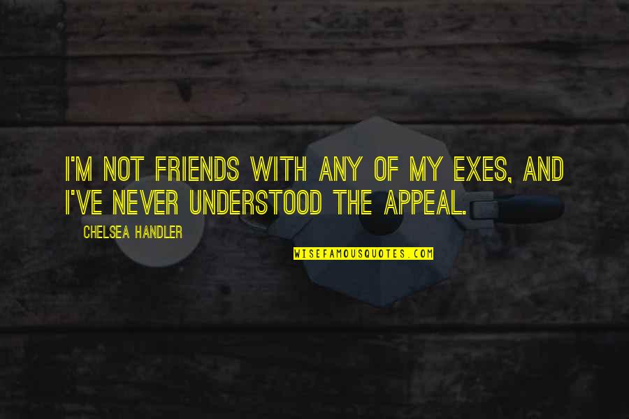 Chuck Larabee Quotes By Chelsea Handler: I'm not friends with any of my exes,