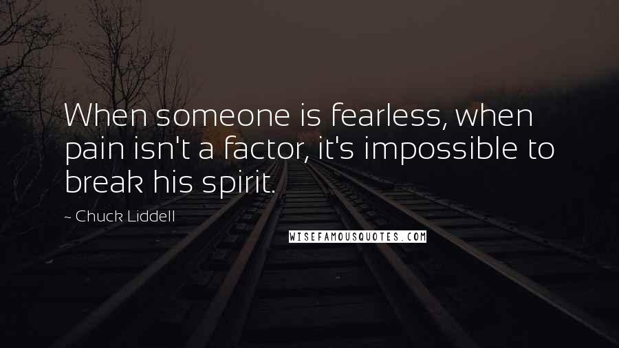 Chuck Liddell quotes: When someone is fearless, when pain isn't a factor, it's impossible to break his spirit.