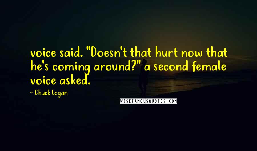 Chuck Logan quotes: voice said. "Doesn't that hurt now that he's coming around?" a second female voice asked.