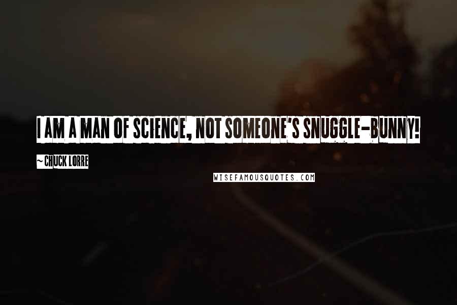 Chuck Lorre quotes: I am a man of science, not someone's snuggle-bunny!