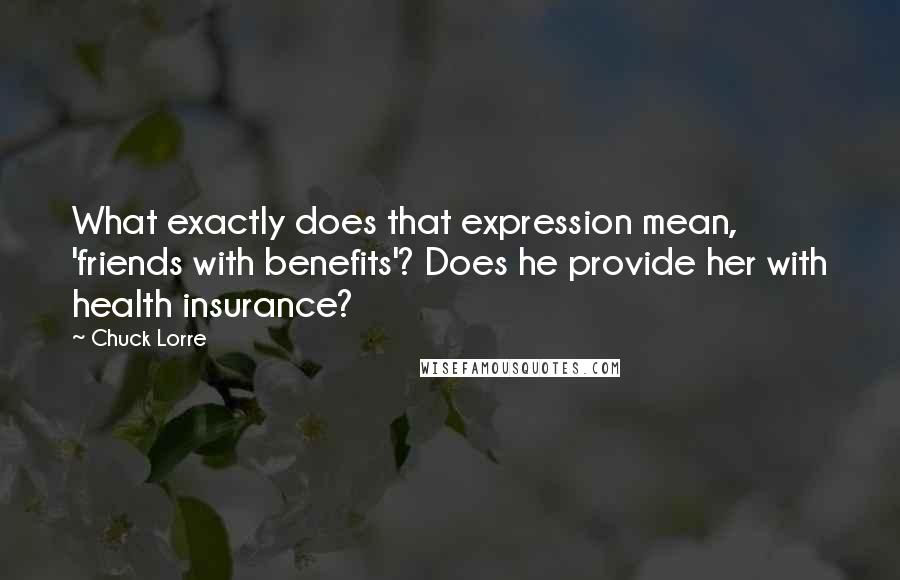 Chuck Lorre quotes: What exactly does that expression mean, 'friends with benefits'? Does he provide her with health insurance?