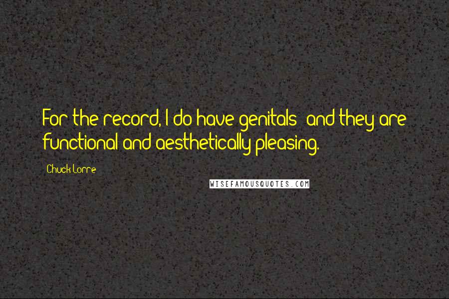 Chuck Lorre quotes: For the record, I do have genitals; and they are functional and aesthetically pleasing.