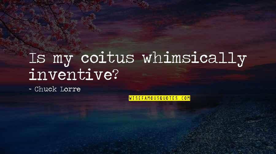 Chuck Lorre Quotes By Chuck Lorre: Is my coitus whimsically inventive? Chuck Lorre Quotes By Chuck Lorre: Is my coitus whimsically inventive?