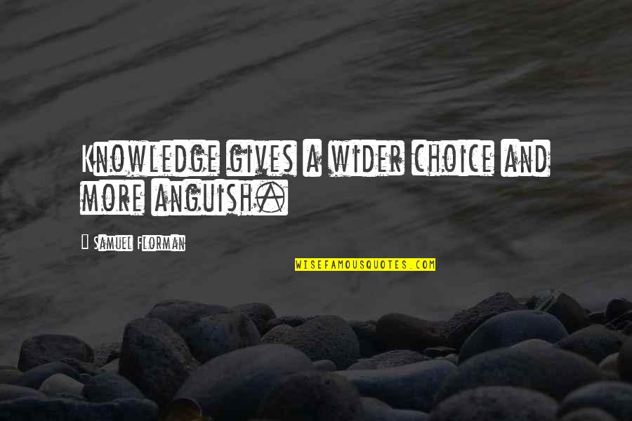 Chuck Lorre Quotes By Samuel Florman: Knowledge gives a wider choice and more anguish. Chuck Lorre Quotes By Samuel Florman: Knowledge gives a wider choice and more anguish.