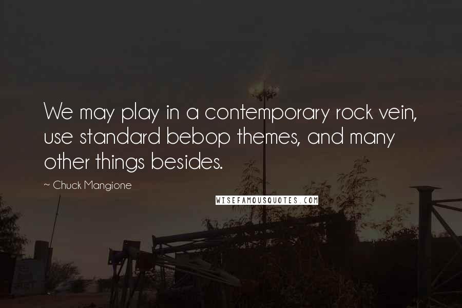 Chuck Mangione quotes: We may play in a contemporary rock vein, use standard bebop themes, and many other things besides.