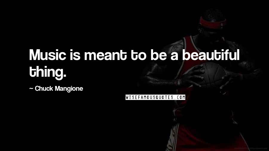 Chuck Mangione quotes: Music is meant to be a beautiful thing.
