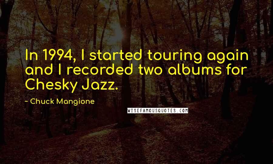 Chuck Mangione quotes: In 1994, I started touring again and I recorded two albums for Chesky Jazz.
