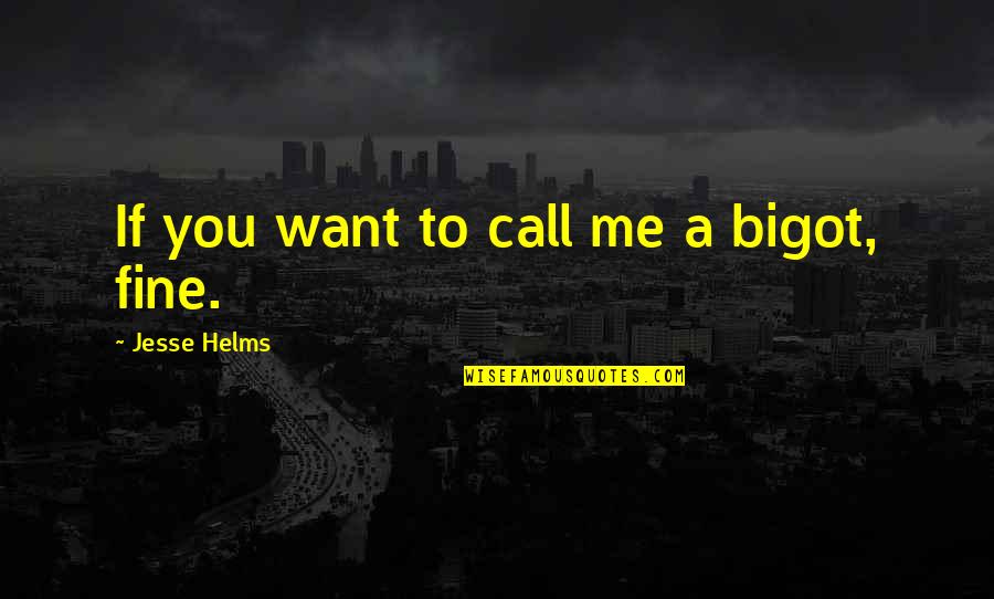 Chuck Mawhinney Quotes By Jesse Helms: If you want to call me a bigot, Chuck Mawhinney Quotes By Jesse Helms: If you want to call me a bigot,