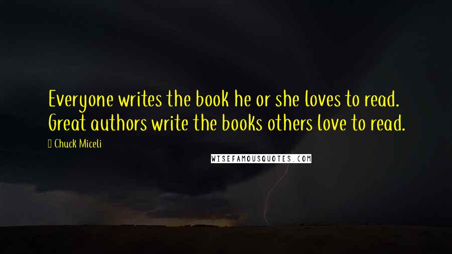 Chuck Miceli quotes: Everyone writes the book he or she loves to read. Great authors write the books others love to read.