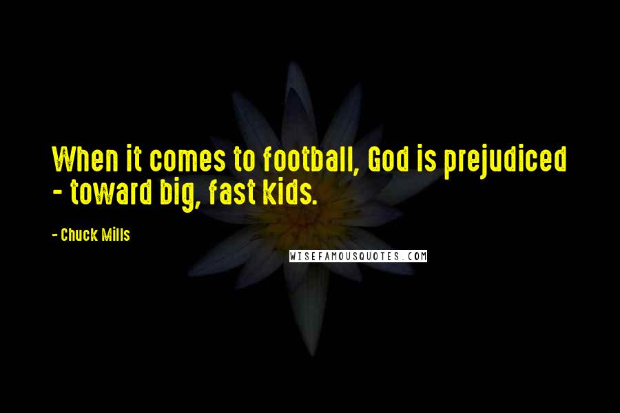 Chuck Mills quotes: When it comes to football, God is prejudiced - toward big, fast kids.