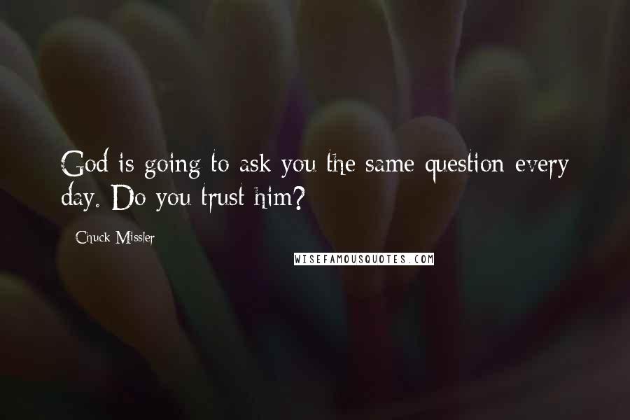 Chuck Missler quotes: God is going to ask you the same question every day. Do you trust him?