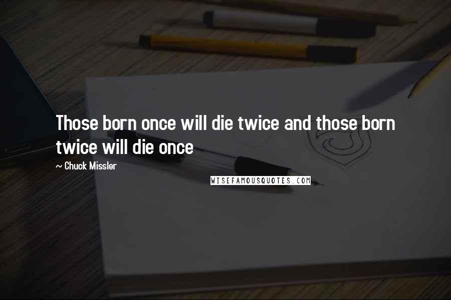 Chuck Missler quotes: Those born once will die twice and those born twice will die once