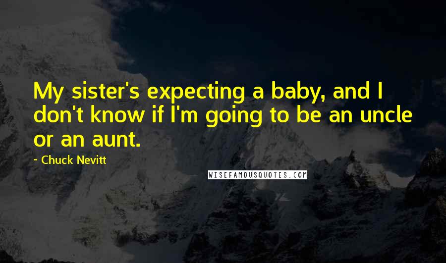 Chuck Nevitt quotes: My sister's expecting a baby, and I don't know if I'm going to be an uncle or an aunt.