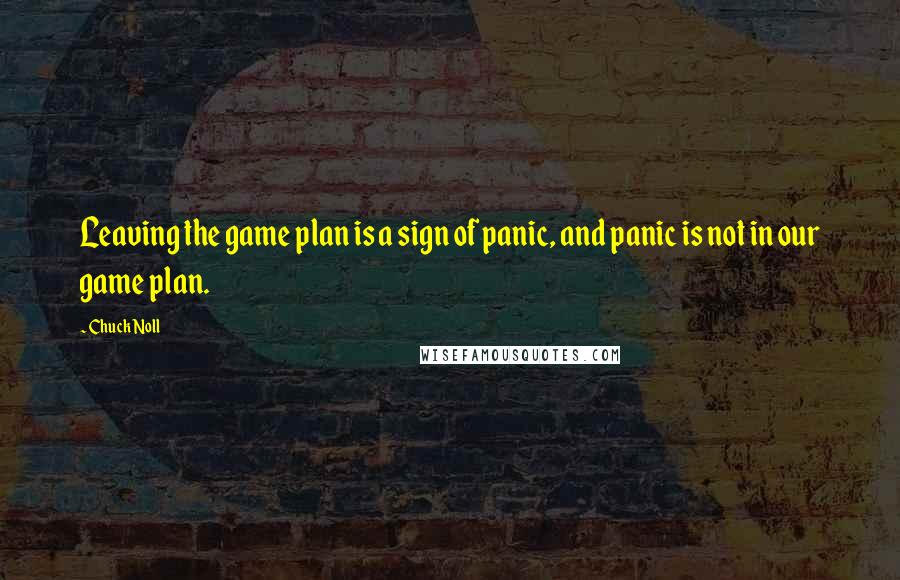 Chuck Noll quotes: Leaving the game plan is a sign of panic, and panic is not in our game plan.